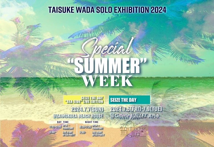 TAISUKE WADA Solo Exhibition2024 Special “SUMMER” Week 「Seize the Day “sea side” Live Edition」